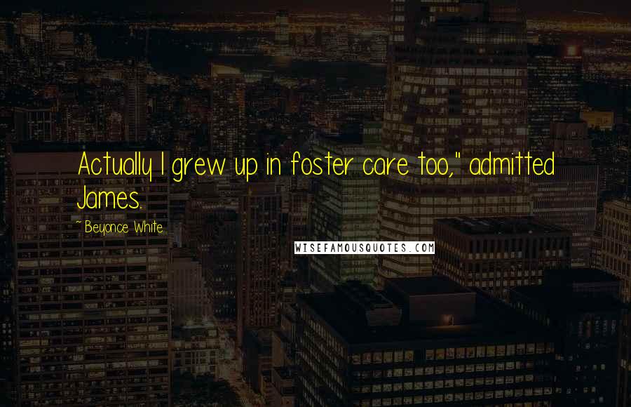 Beyonce White Quotes: Actually I grew up in foster care too," admitted James.