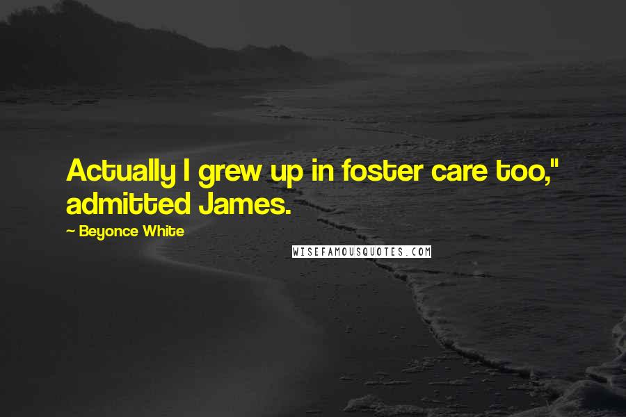 Beyonce White Quotes: Actually I grew up in foster care too," admitted James.