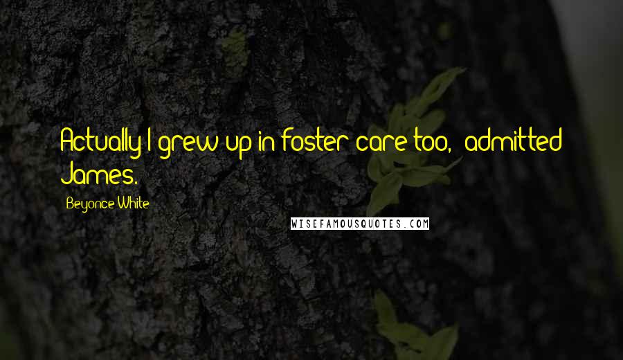 Beyonce White Quotes: Actually I grew up in foster care too," admitted James.