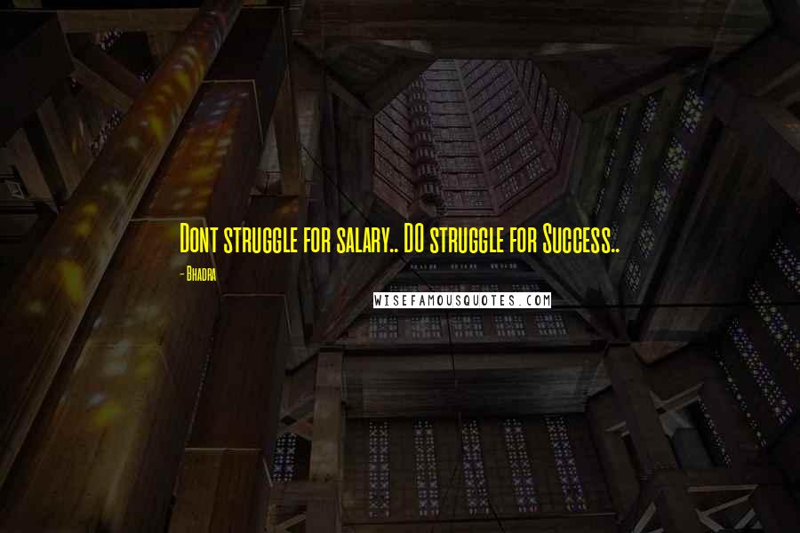 Bhadra Quotes: Dont struggle for salary.. DO struggle for Success..