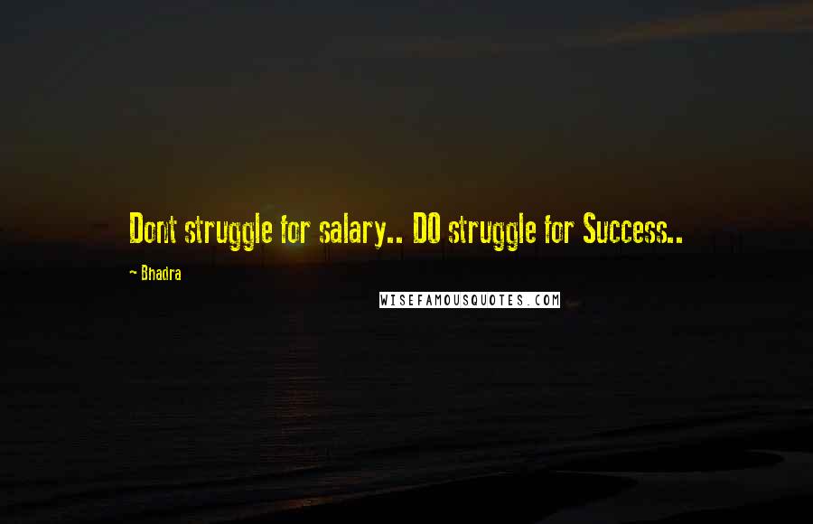 Bhadra Quotes: Dont struggle for salary.. DO struggle for Success..