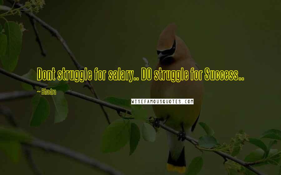 Bhadra Quotes: Dont struggle for salary.. DO struggle for Success..