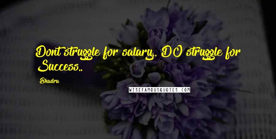 Bhadra Quotes: Dont struggle for salary.. DO struggle for Success..