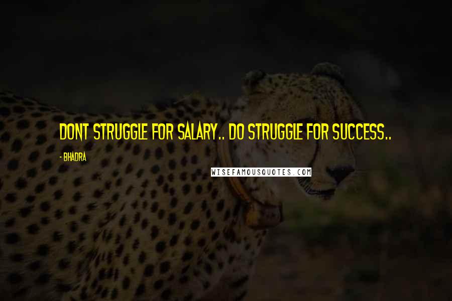 Bhadra Quotes: Dont struggle for salary.. DO struggle for Success..