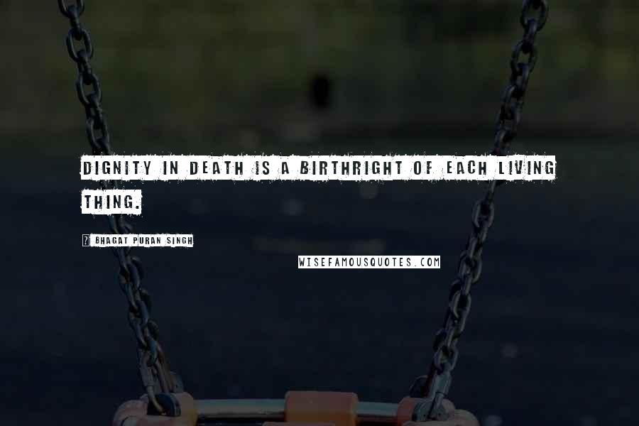 Bhagat Puran Singh Quotes: Dignity in death is a birthright of each living thing.