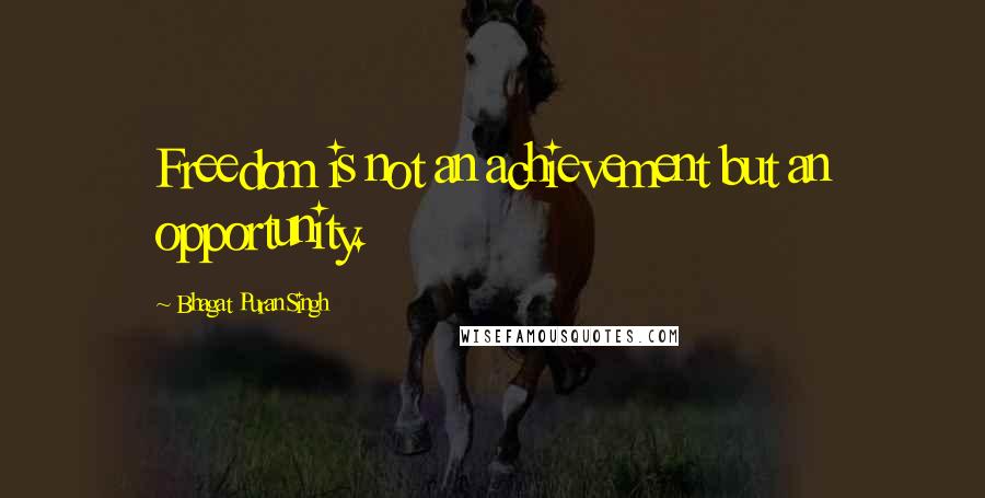 Bhagat Puran Singh Quotes: Freedom is not an achievement but an opportunity.