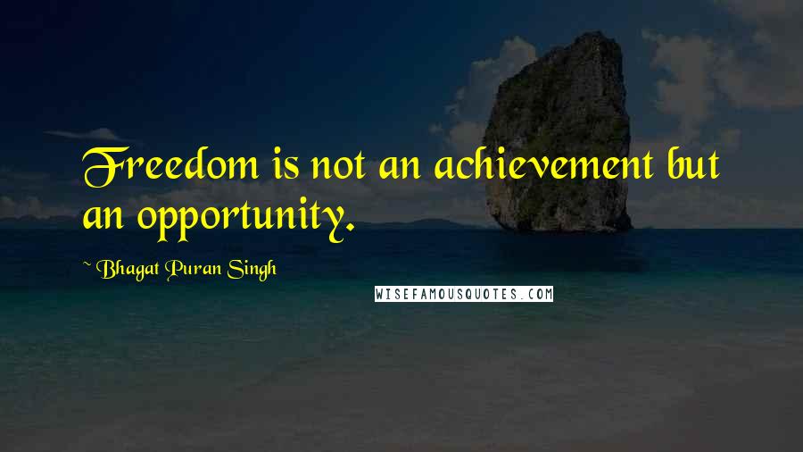 Bhagat Puran Singh Quotes: Freedom is not an achievement but an opportunity.