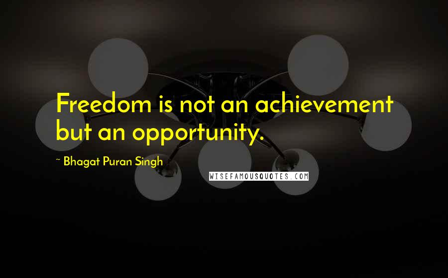 Bhagat Puran Singh Quotes: Freedom is not an achievement but an opportunity.