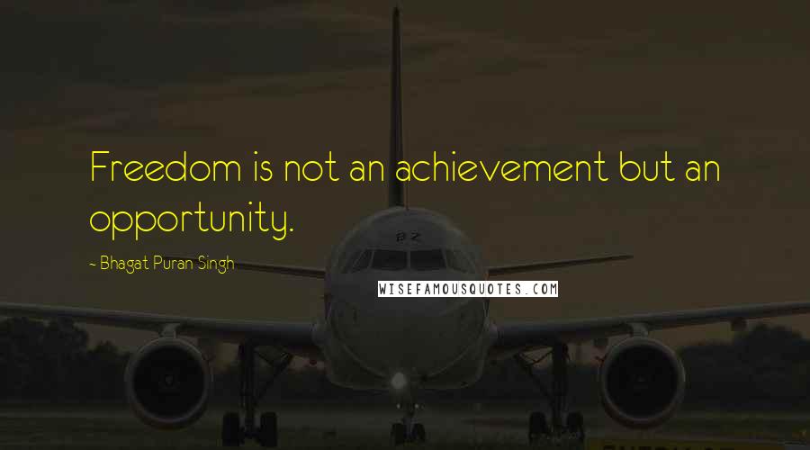 Bhagat Puran Singh Quotes: Freedom is not an achievement but an opportunity.