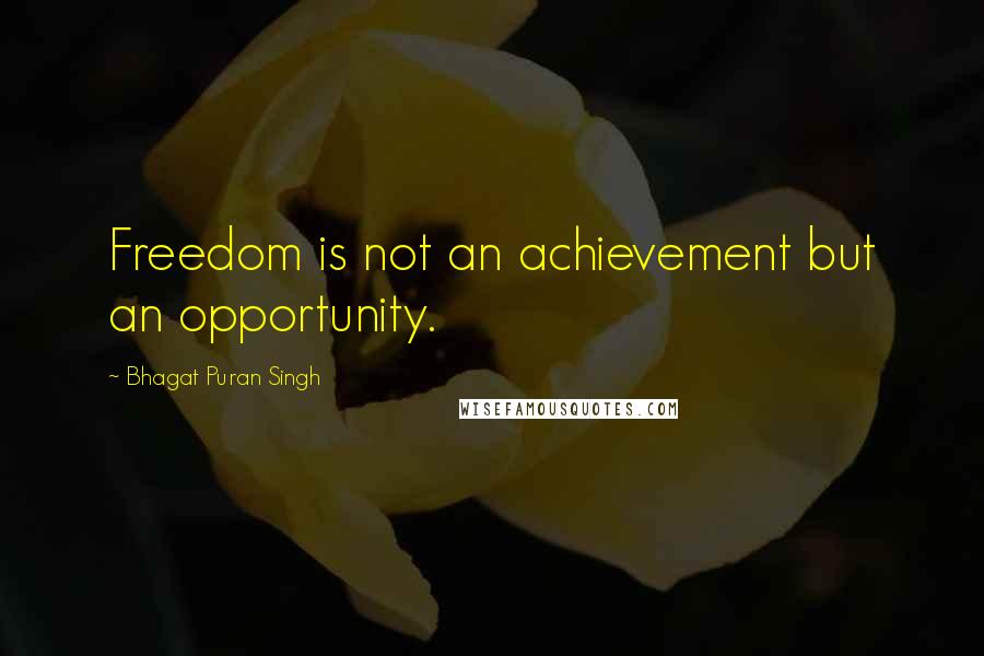 Bhagat Puran Singh Quotes: Freedom is not an achievement but an opportunity.