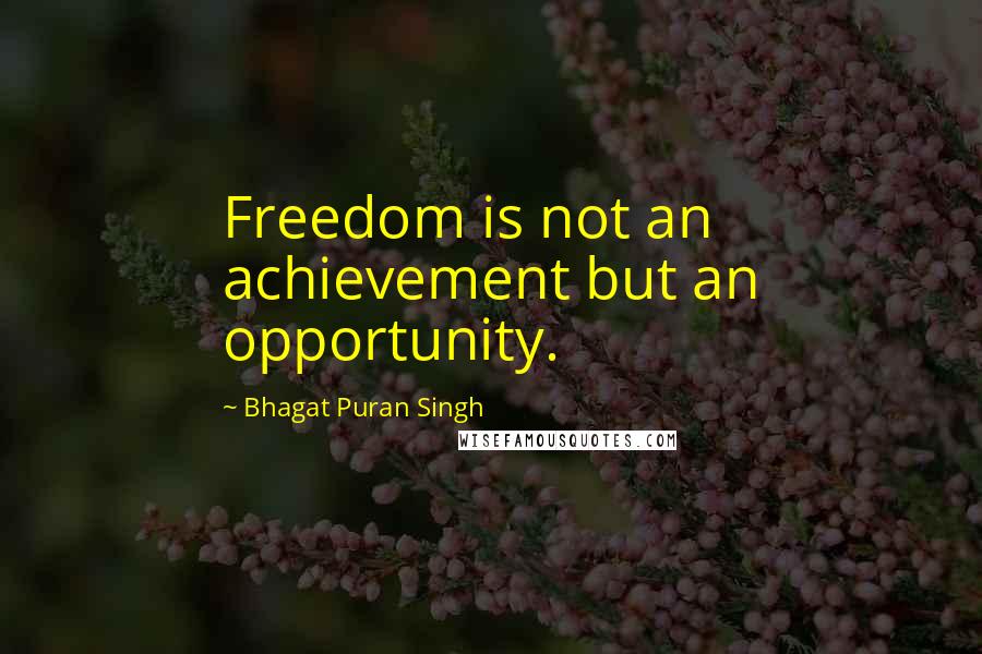 Bhagat Puran Singh Quotes: Freedom is not an achievement but an opportunity.