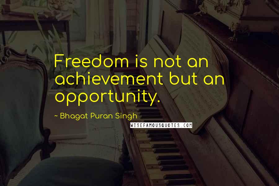 Bhagat Puran Singh Quotes: Freedom is not an achievement but an opportunity.