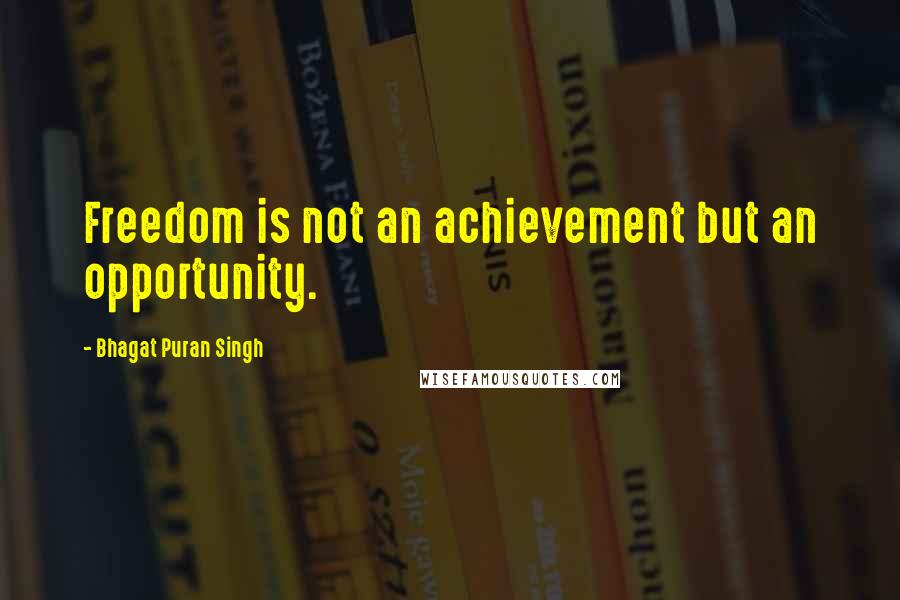 Bhagat Puran Singh Quotes: Freedom is not an achievement but an opportunity.