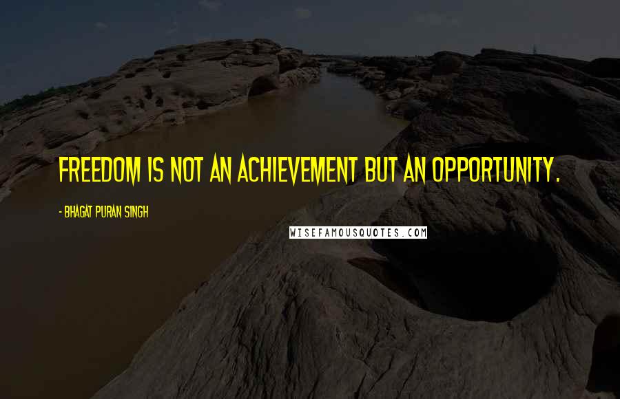 Bhagat Puran Singh Quotes: Freedom is not an achievement but an opportunity.