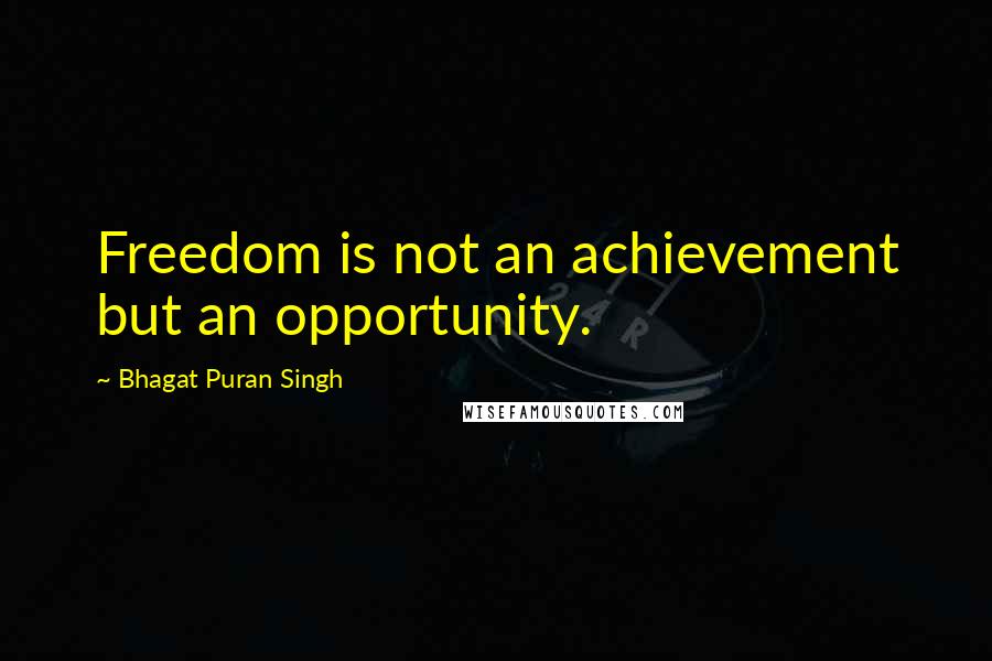 Bhagat Puran Singh Quotes: Freedom is not an achievement but an opportunity.