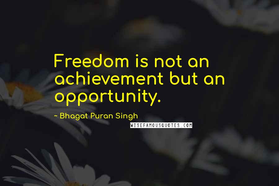 Bhagat Puran Singh Quotes: Freedom is not an achievement but an opportunity.