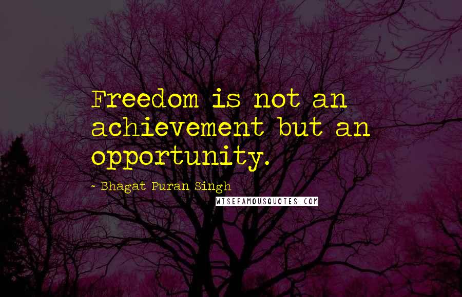 Bhagat Puran Singh Quotes: Freedom is not an achievement but an opportunity.