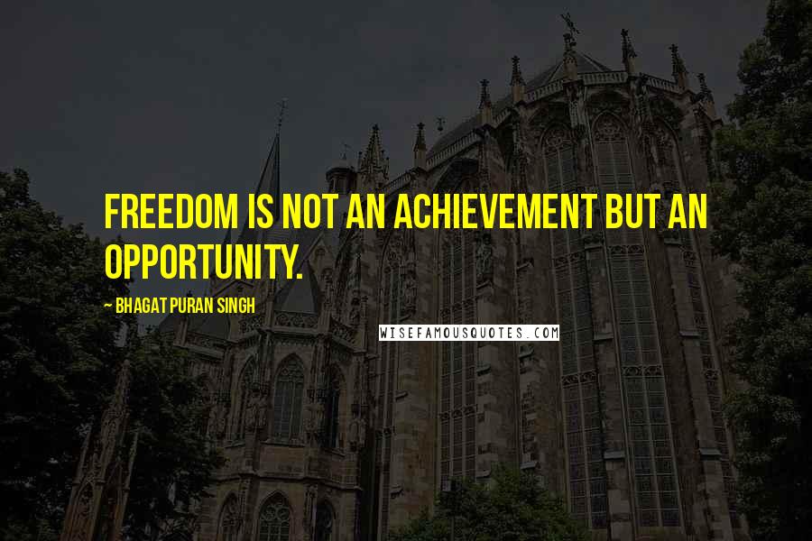 Bhagat Puran Singh Quotes: Freedom is not an achievement but an opportunity.