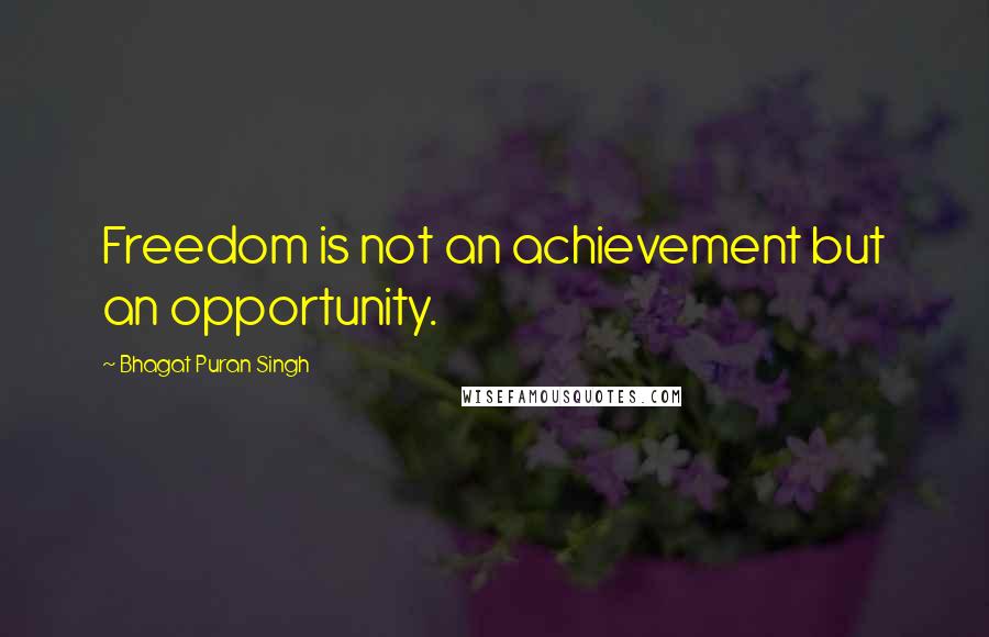 Bhagat Puran Singh Quotes: Freedom is not an achievement but an opportunity.