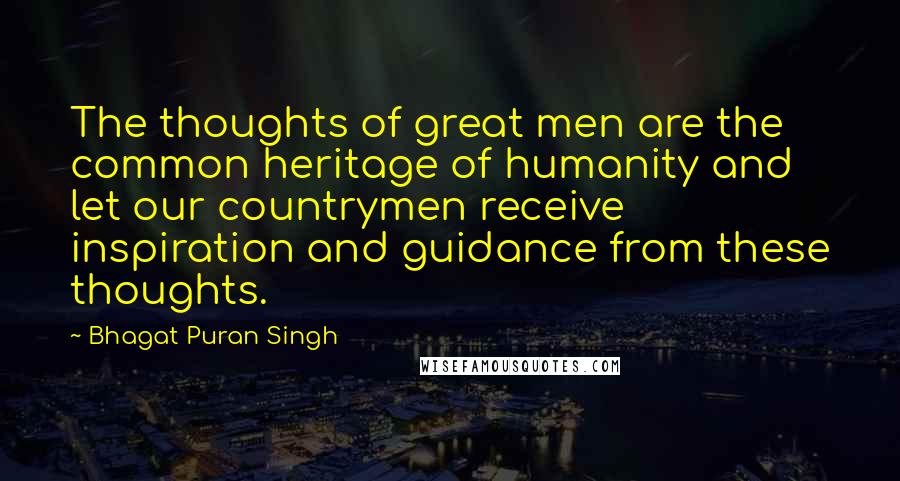 Bhagat Puran Singh Quotes: The thoughts of great men are the common heritage of humanity and let our countrymen receive inspiration and guidance from these thoughts.