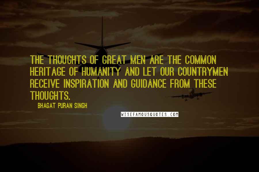 Bhagat Puran Singh Quotes: The thoughts of great men are the common heritage of humanity and let our countrymen receive inspiration and guidance from these thoughts.