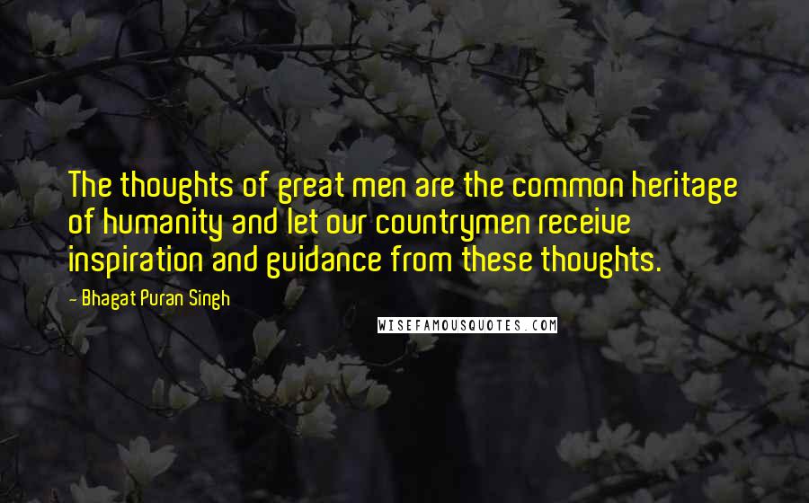 Bhagat Puran Singh Quotes: The thoughts of great men are the common heritage of humanity and let our countrymen receive inspiration and guidance from these thoughts.