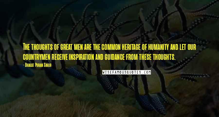 Bhagat Puran Singh Quotes: The thoughts of great men are the common heritage of humanity and let our countrymen receive inspiration and guidance from these thoughts.