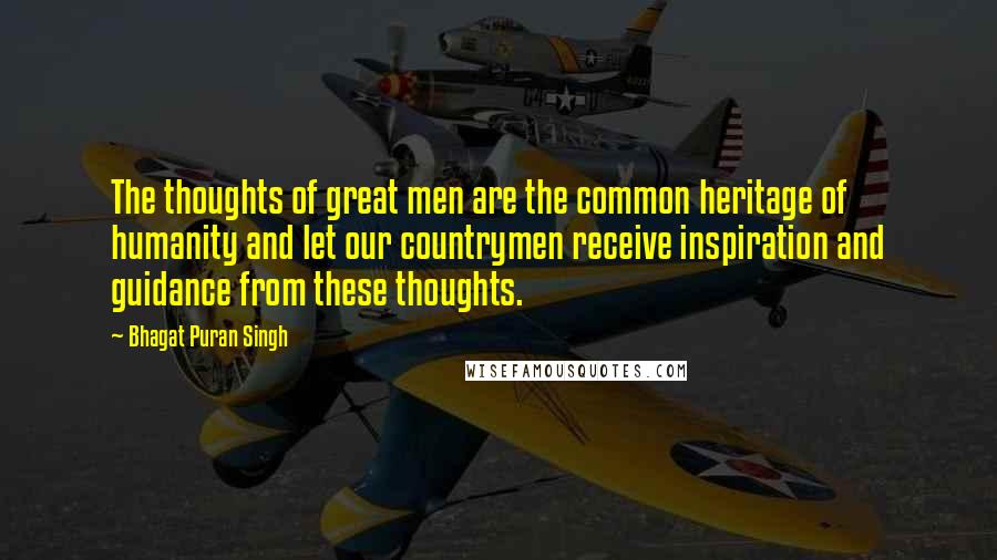 Bhagat Puran Singh Quotes: The thoughts of great men are the common heritage of humanity and let our countrymen receive inspiration and guidance from these thoughts.
