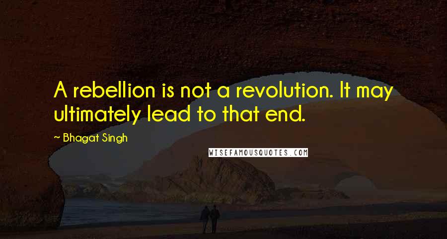 Bhagat Singh Quotes: A rebellion is not a revolution. It may ultimately lead to that end.