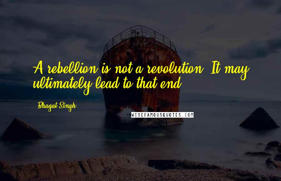 Bhagat Singh Quotes: A rebellion is not a revolution. It may ultimately lead to that end.