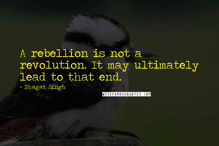 Bhagat Singh Quotes: A rebellion is not a revolution. It may ultimately lead to that end.