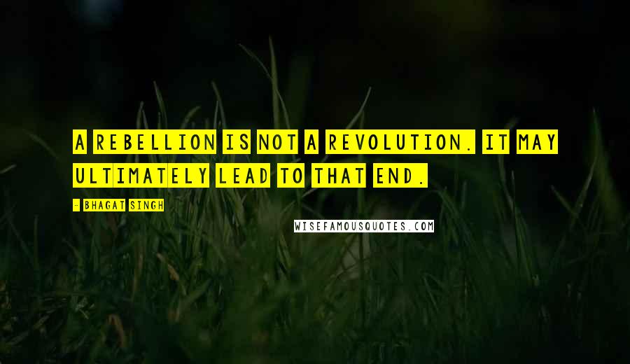 Bhagat Singh Quotes: A rebellion is not a revolution. It may ultimately lead to that end.