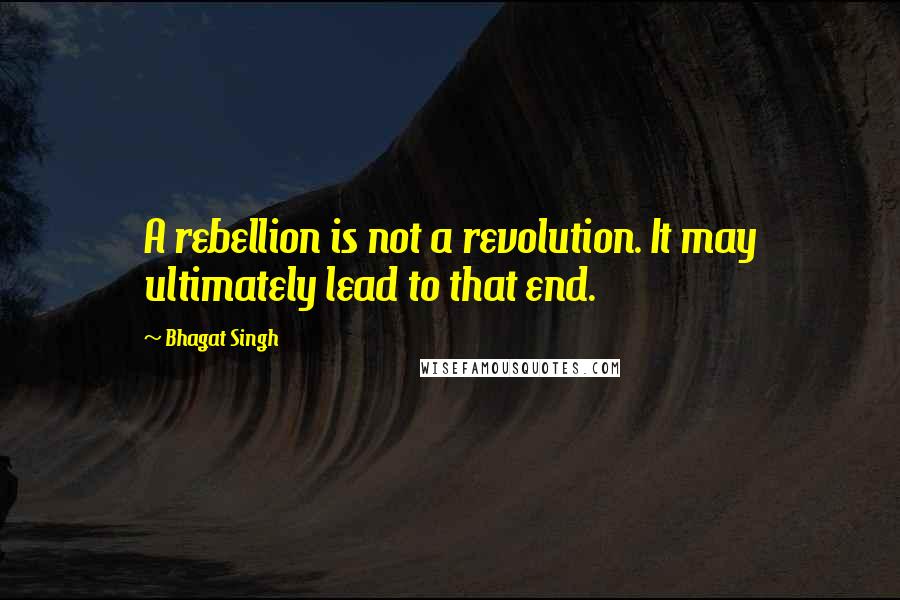 Bhagat Singh Quotes: A rebellion is not a revolution. It may ultimately lead to that end.