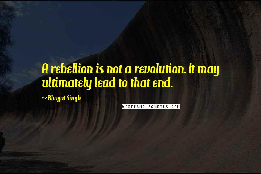 Bhagat Singh Quotes: A rebellion is not a revolution. It may ultimately lead to that end.