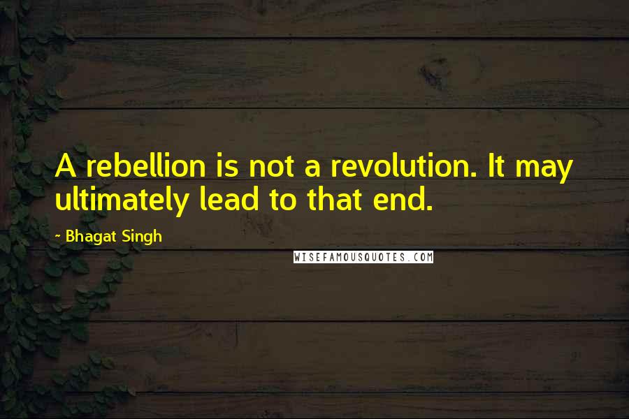 Bhagat Singh Quotes: A rebellion is not a revolution. It may ultimately lead to that end.