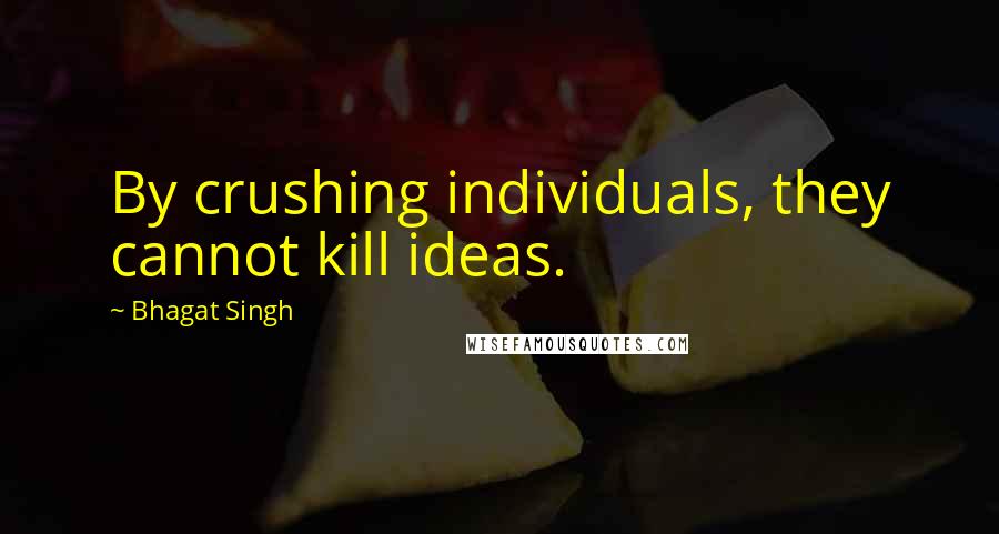 Bhagat Singh Quotes: By crushing individuals, they cannot kill ideas.