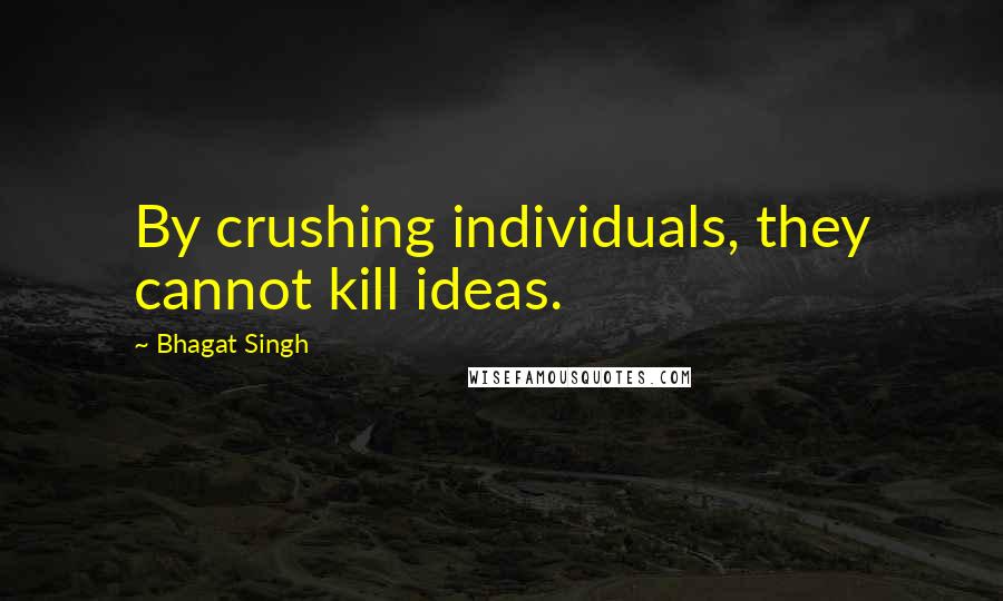 Bhagat Singh Quotes: By crushing individuals, they cannot kill ideas.