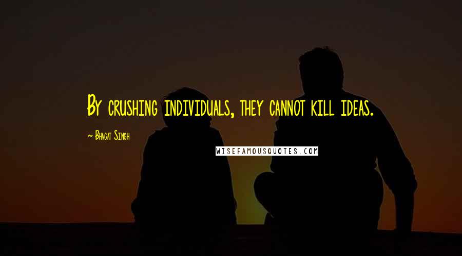 Bhagat Singh Quotes: By crushing individuals, they cannot kill ideas.