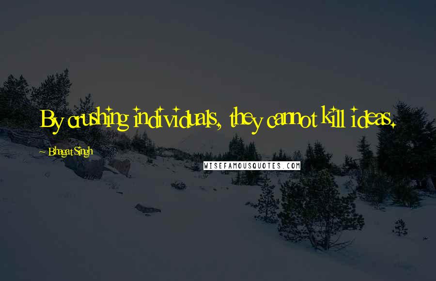 Bhagat Singh Quotes: By crushing individuals, they cannot kill ideas.