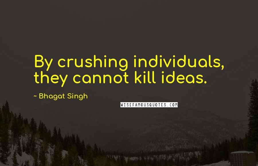 Bhagat Singh Quotes: By crushing individuals, they cannot kill ideas.