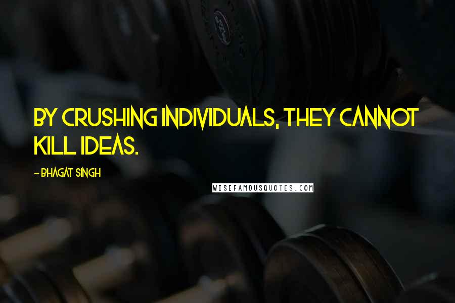 Bhagat Singh Quotes: By crushing individuals, they cannot kill ideas.