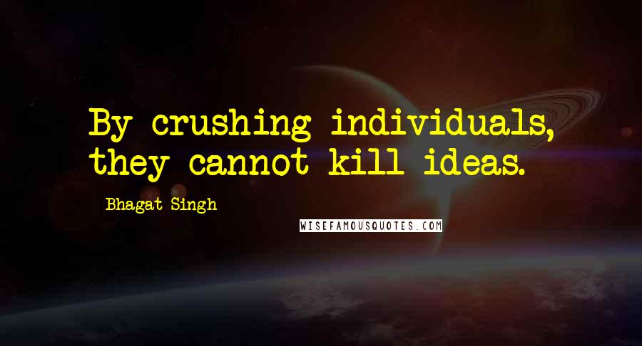 Bhagat Singh Quotes: By crushing individuals, they cannot kill ideas.