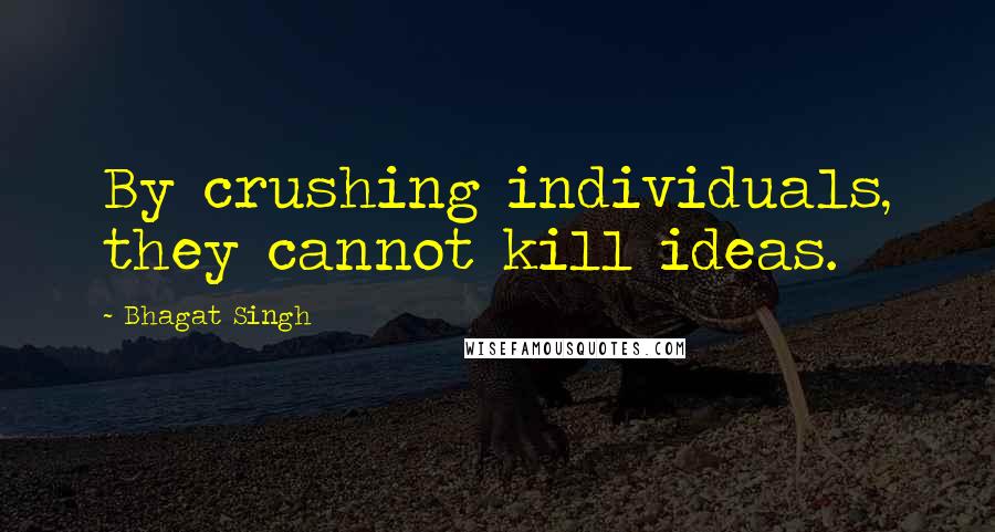 Bhagat Singh Quotes: By crushing individuals, they cannot kill ideas.