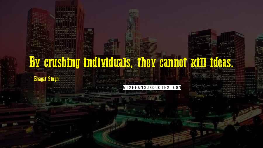 Bhagat Singh Quotes: By crushing individuals, they cannot kill ideas.