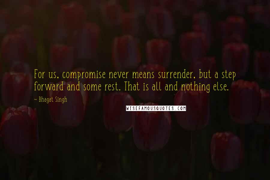 Bhagat Singh Quotes: For us, compromise never means surrender, but a step forward and some rest. That is all and nothing else.