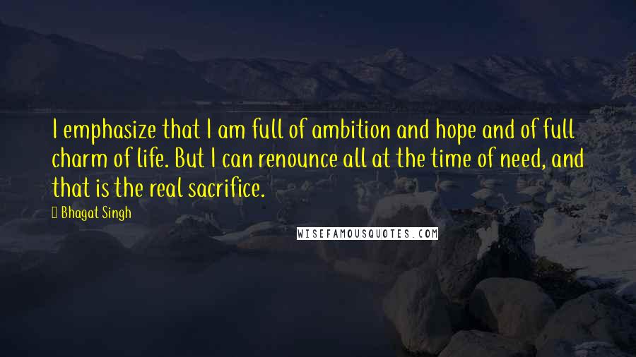 Bhagat Singh Quotes: I emphasize that I am full of ambition and hope and of full charm of life. But I can renounce all at the time of need, and that is the real sacrifice.