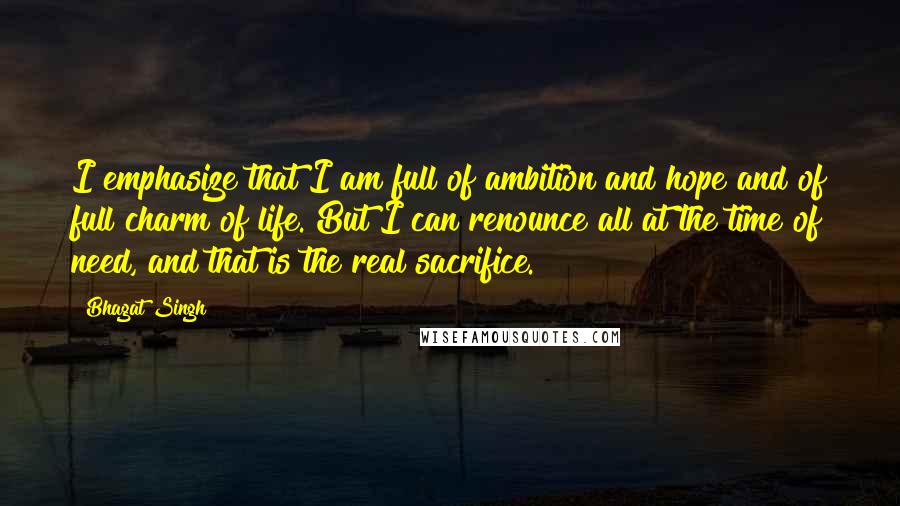 Bhagat Singh Quotes: I emphasize that I am full of ambition and hope and of full charm of life. But I can renounce all at the time of need, and that is the real sacrifice.
