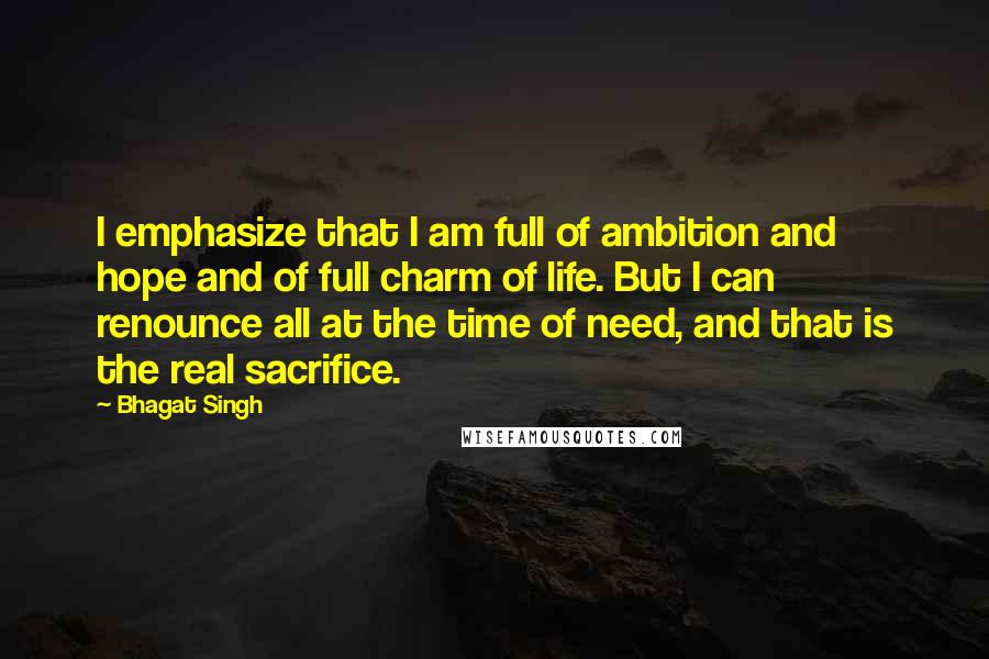 Bhagat Singh Quotes: I emphasize that I am full of ambition and hope and of full charm of life. But I can renounce all at the time of need, and that is the real sacrifice.