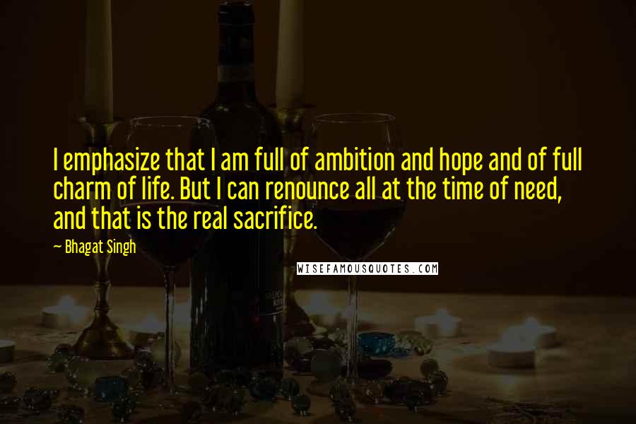 Bhagat Singh Quotes: I emphasize that I am full of ambition and hope and of full charm of life. But I can renounce all at the time of need, and that is the real sacrifice.