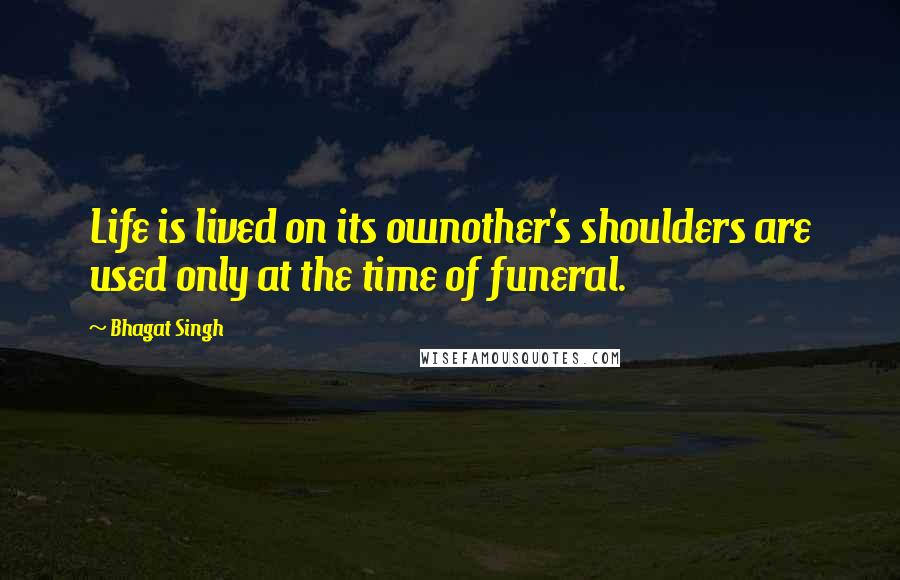 Bhagat Singh Quotes: Life is lived on its ownother's shoulders are used only at the time of funeral.